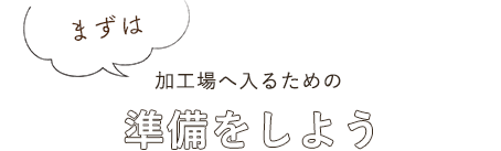 まずは加工場へ入るための準備をしよう